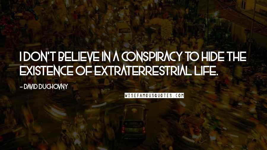 David Duchovny Quotes: I don't believe in a conspiracy to hide the existence of extraterrestrial life.