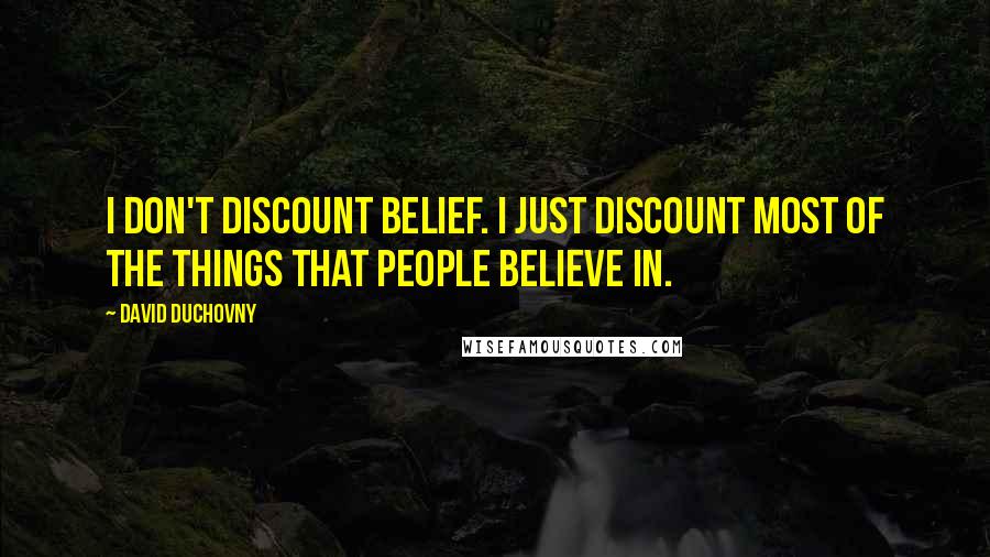 David Duchovny Quotes: I don't discount belief. I just discount most of the things that people believe in.