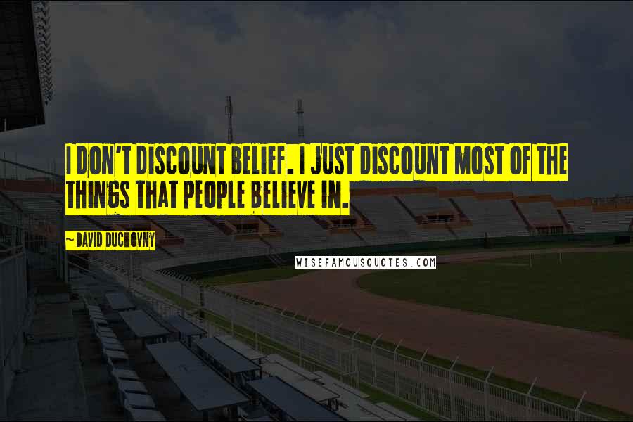 David Duchovny Quotes: I don't discount belief. I just discount most of the things that people believe in.