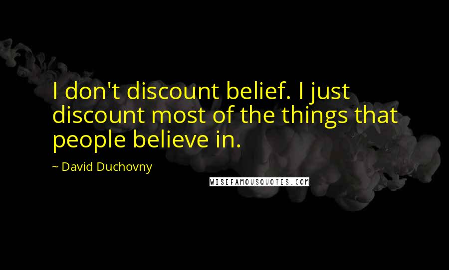 David Duchovny Quotes: I don't discount belief. I just discount most of the things that people believe in.