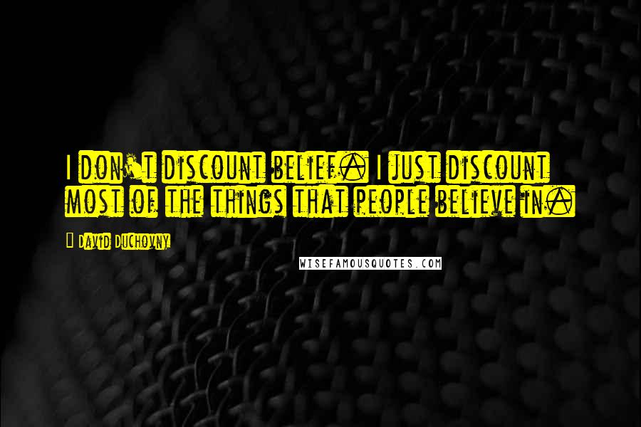 David Duchovny Quotes: I don't discount belief. I just discount most of the things that people believe in.