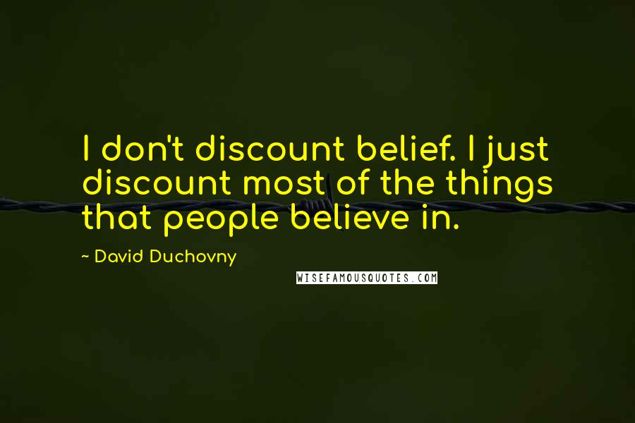 David Duchovny Quotes: I don't discount belief. I just discount most of the things that people believe in.