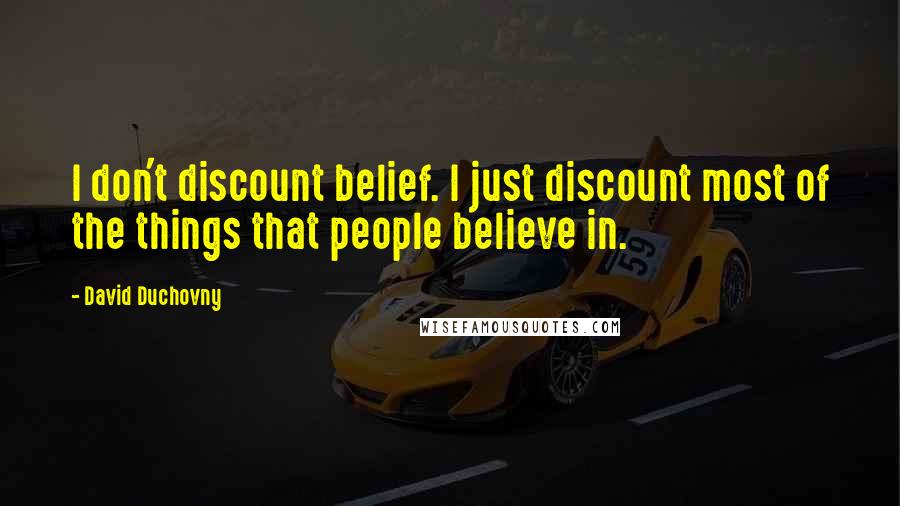 David Duchovny Quotes: I don't discount belief. I just discount most of the things that people believe in.