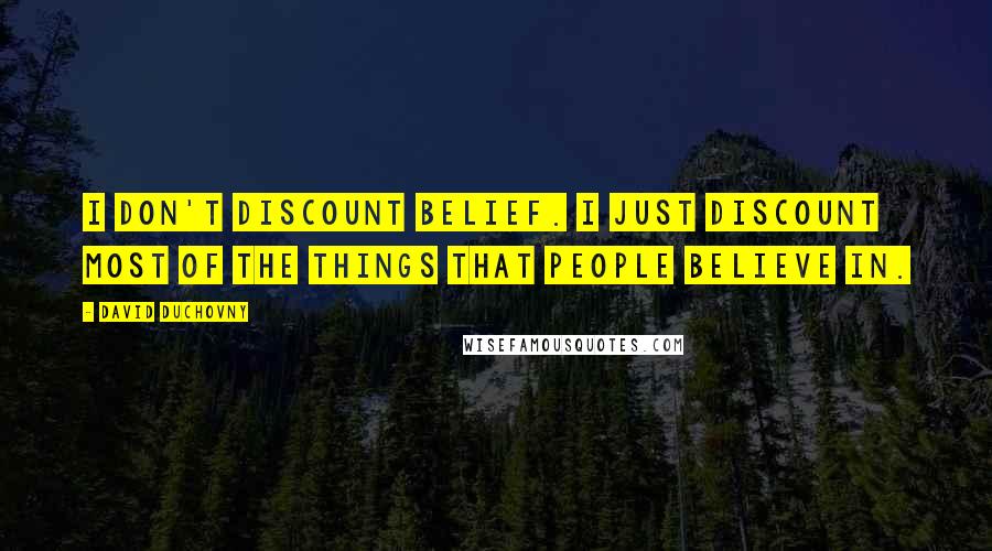 David Duchovny Quotes: I don't discount belief. I just discount most of the things that people believe in.