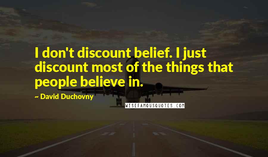 David Duchovny Quotes: I don't discount belief. I just discount most of the things that people believe in.