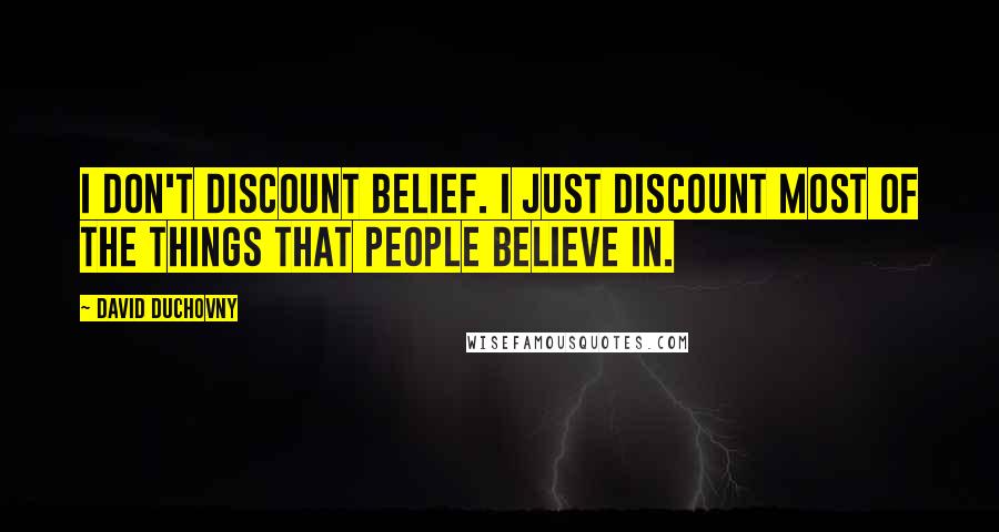 David Duchovny Quotes: I don't discount belief. I just discount most of the things that people believe in.