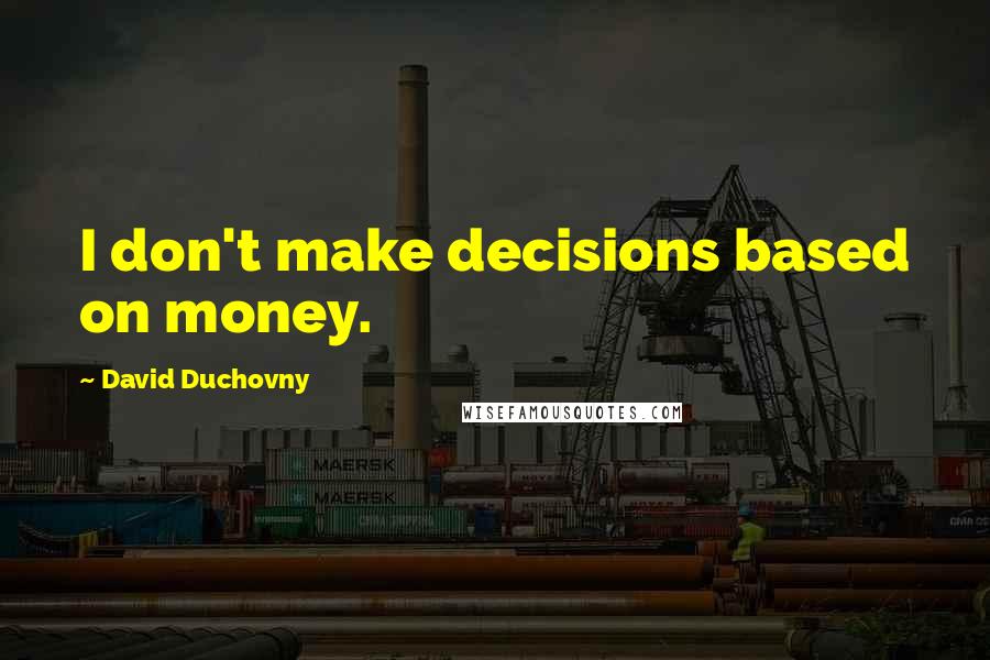 David Duchovny Quotes: I don't make decisions based on money.
