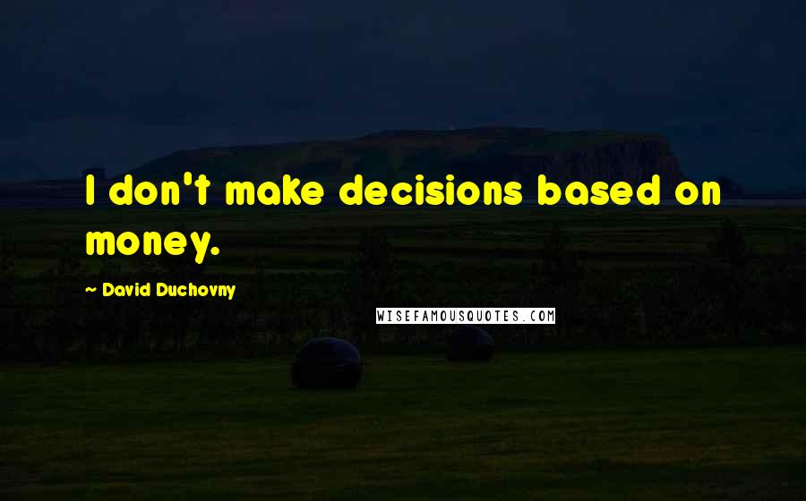 David Duchovny Quotes: I don't make decisions based on money.