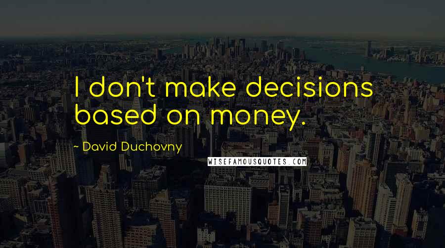 David Duchovny Quotes: I don't make decisions based on money.