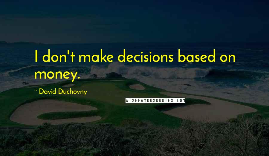 David Duchovny Quotes: I don't make decisions based on money.