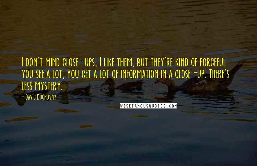 David Duchovny Quotes: I don't mind close-ups, I like them, but they're kind of forceful - you see a lot, you get a lot of information in a close-up. There's less mystery.