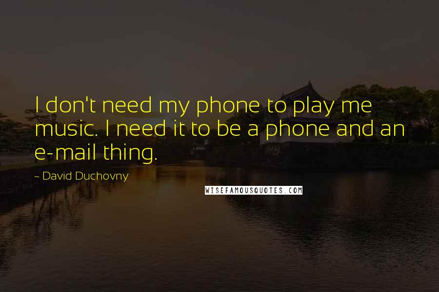 David Duchovny Quotes: I don't need my phone to play me music. I need it to be a phone and an e-mail thing.