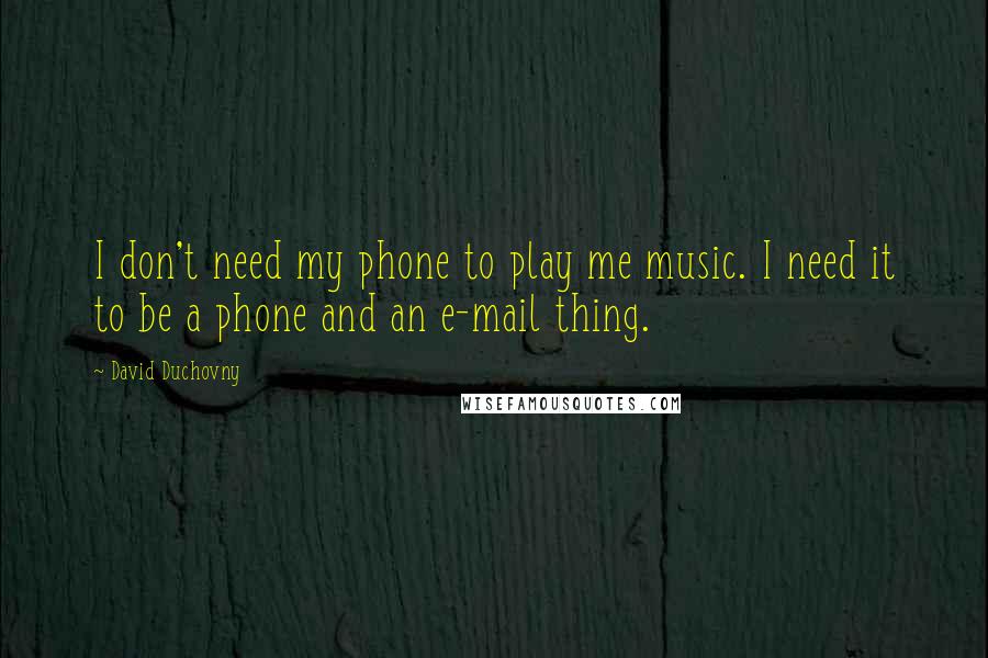 David Duchovny Quotes: I don't need my phone to play me music. I need it to be a phone and an e-mail thing.