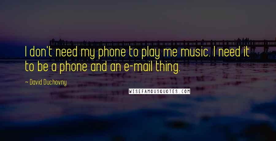 David Duchovny Quotes: I don't need my phone to play me music. I need it to be a phone and an e-mail thing.