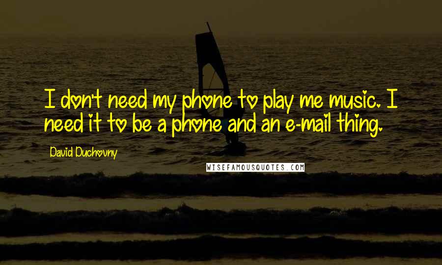 David Duchovny Quotes: I don't need my phone to play me music. I need it to be a phone and an e-mail thing.