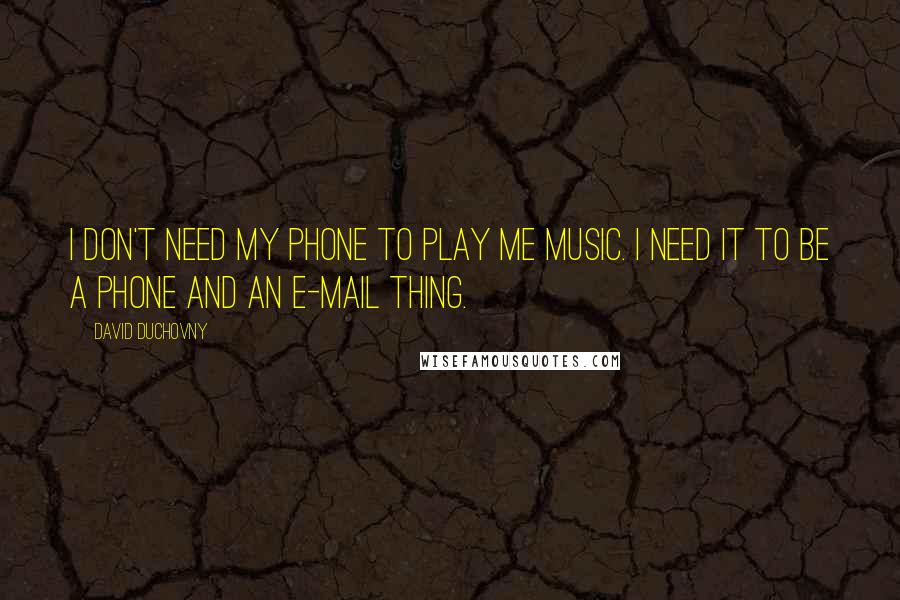 David Duchovny Quotes: I don't need my phone to play me music. I need it to be a phone and an e-mail thing.