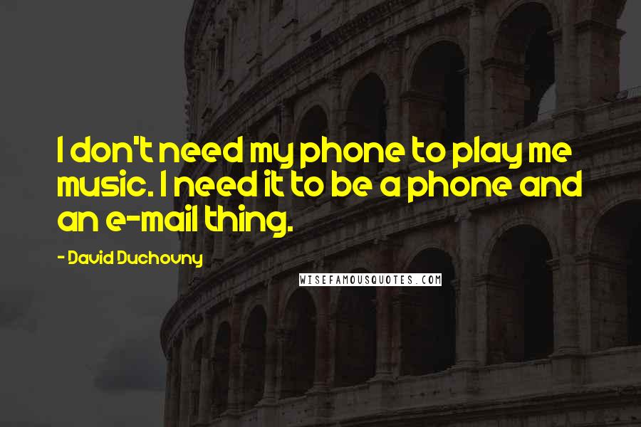 David Duchovny Quotes: I don't need my phone to play me music. I need it to be a phone and an e-mail thing.