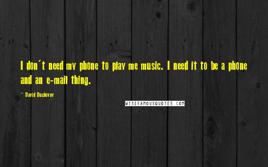 David Duchovny Quotes: I don't need my phone to play me music. I need it to be a phone and an e-mail thing.