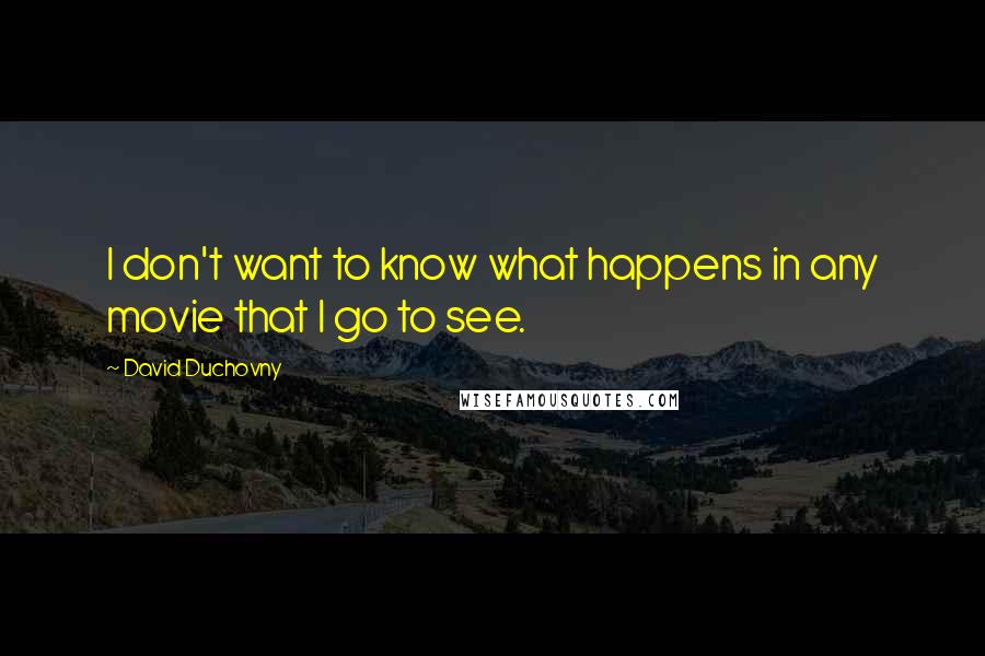 David Duchovny Quotes: I don't want to know what happens in any movie that I go to see.