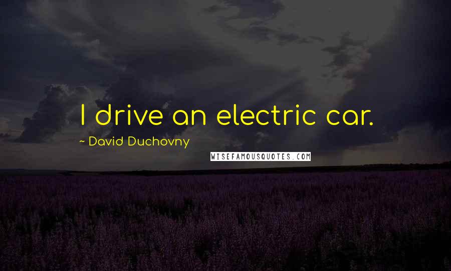 David Duchovny Quotes: I drive an electric car.