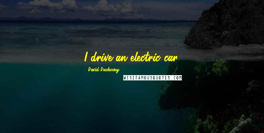 David Duchovny Quotes: I drive an electric car.