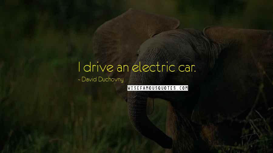 David Duchovny Quotes: I drive an electric car.