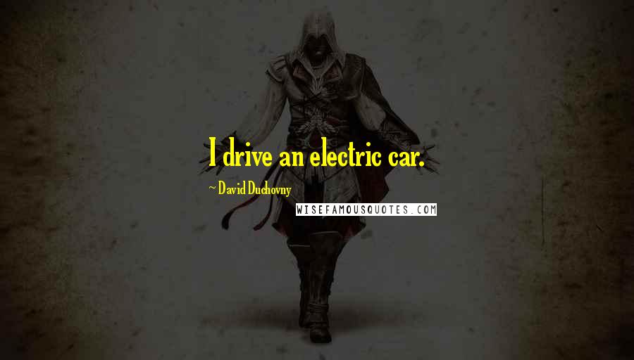 David Duchovny Quotes: I drive an electric car.