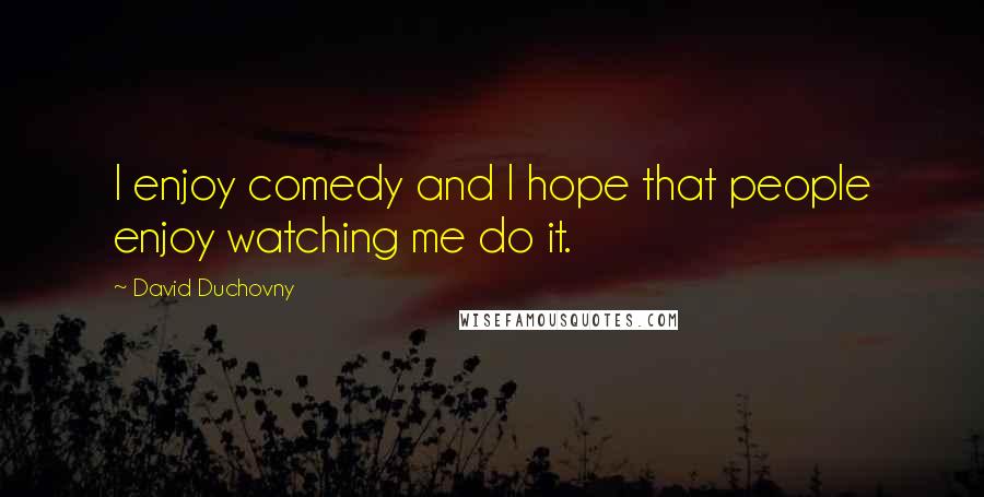 David Duchovny Quotes: I enjoy comedy and I hope that people enjoy watching me do it.