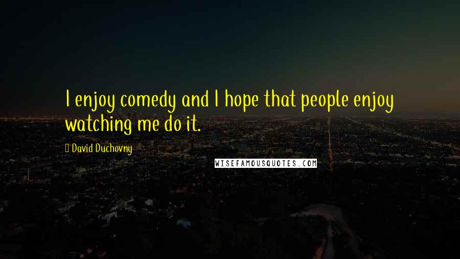 David Duchovny Quotes: I enjoy comedy and I hope that people enjoy watching me do it.