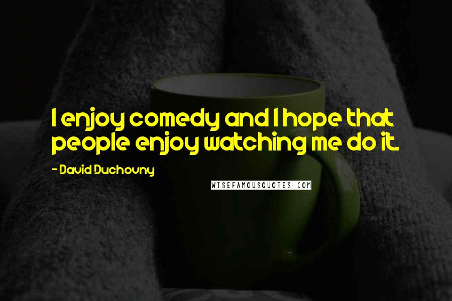 David Duchovny Quotes: I enjoy comedy and I hope that people enjoy watching me do it.