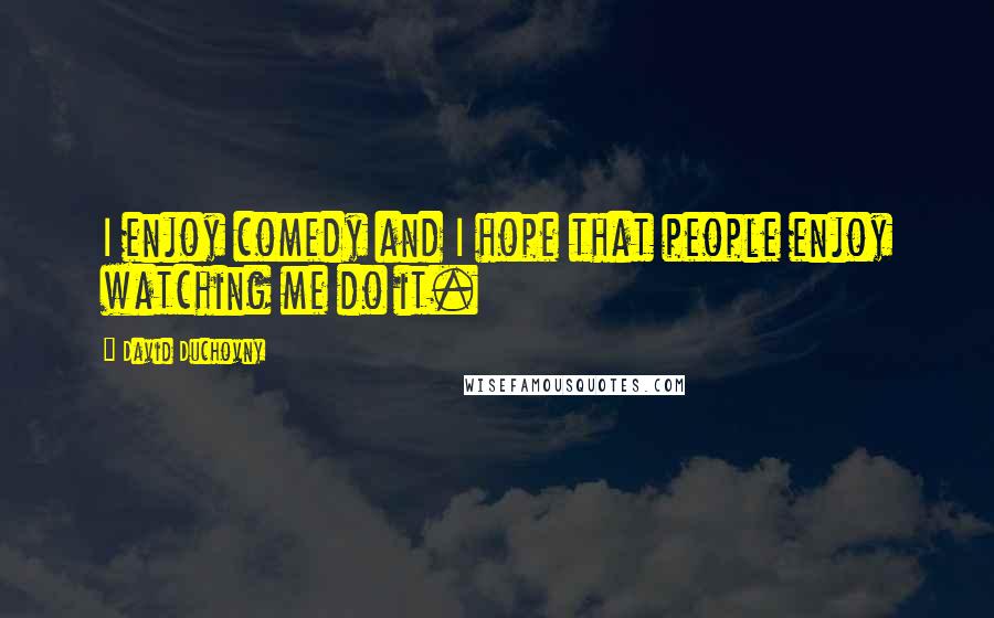 David Duchovny Quotes: I enjoy comedy and I hope that people enjoy watching me do it.