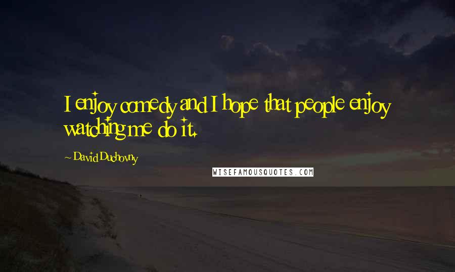 David Duchovny Quotes: I enjoy comedy and I hope that people enjoy watching me do it.