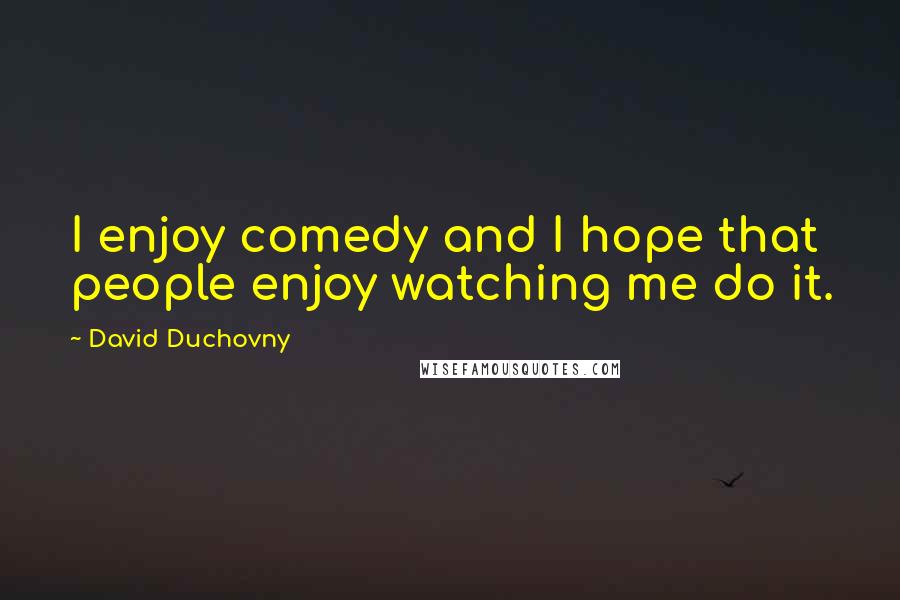 David Duchovny Quotes: I enjoy comedy and I hope that people enjoy watching me do it.