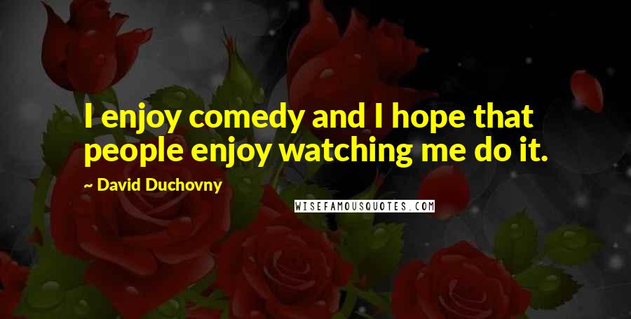 David Duchovny Quotes: I enjoy comedy and I hope that people enjoy watching me do it.
