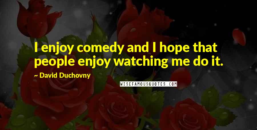David Duchovny Quotes: I enjoy comedy and I hope that people enjoy watching me do it.