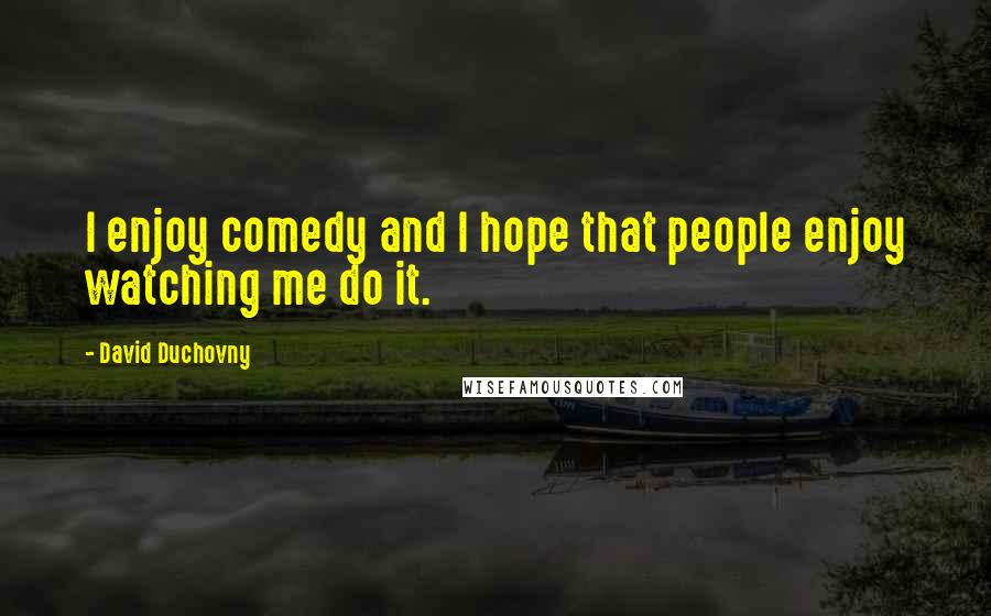 David Duchovny Quotes: I enjoy comedy and I hope that people enjoy watching me do it.