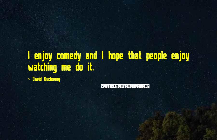 David Duchovny Quotes: I enjoy comedy and I hope that people enjoy watching me do it.