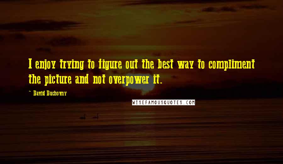 David Duchovny Quotes: I enjoy trying to figure out the best way to compliment the picture and not overpower it.