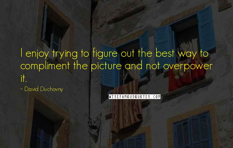 David Duchovny Quotes: I enjoy trying to figure out the best way to compliment the picture and not overpower it.