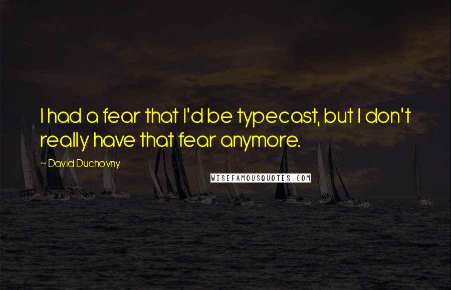 David Duchovny Quotes: I had a fear that I'd be typecast, but I don't really have that fear anymore.