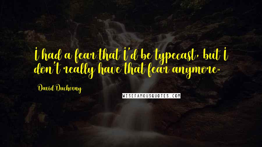 David Duchovny Quotes: I had a fear that I'd be typecast, but I don't really have that fear anymore.