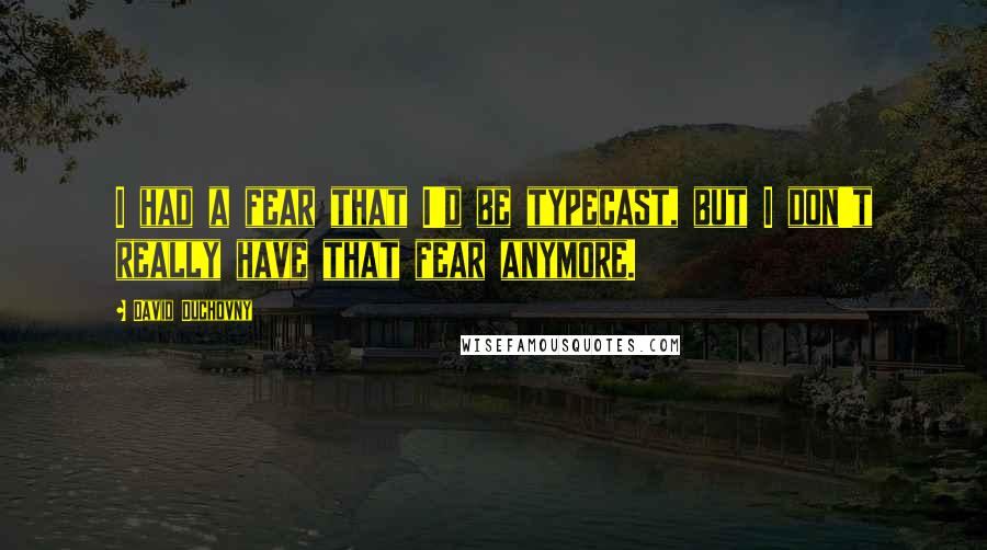 David Duchovny Quotes: I had a fear that I'd be typecast, but I don't really have that fear anymore.