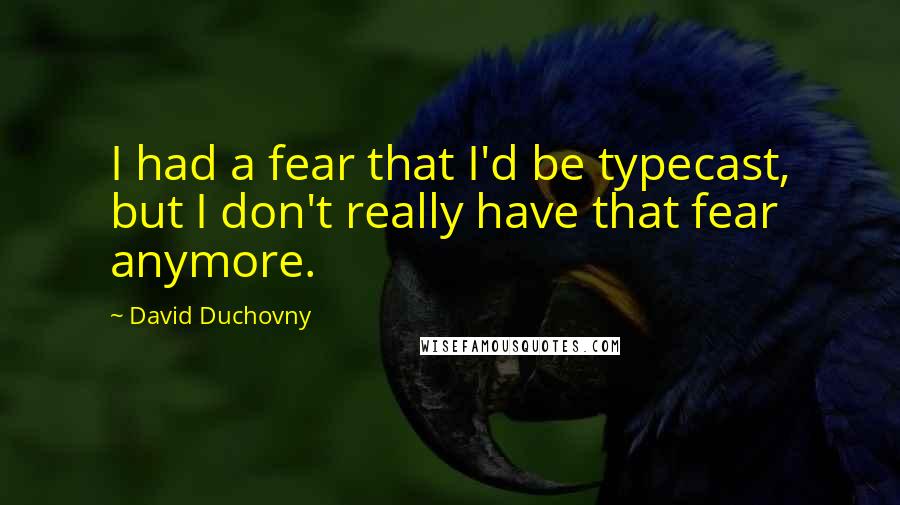 David Duchovny Quotes: I had a fear that I'd be typecast, but I don't really have that fear anymore.