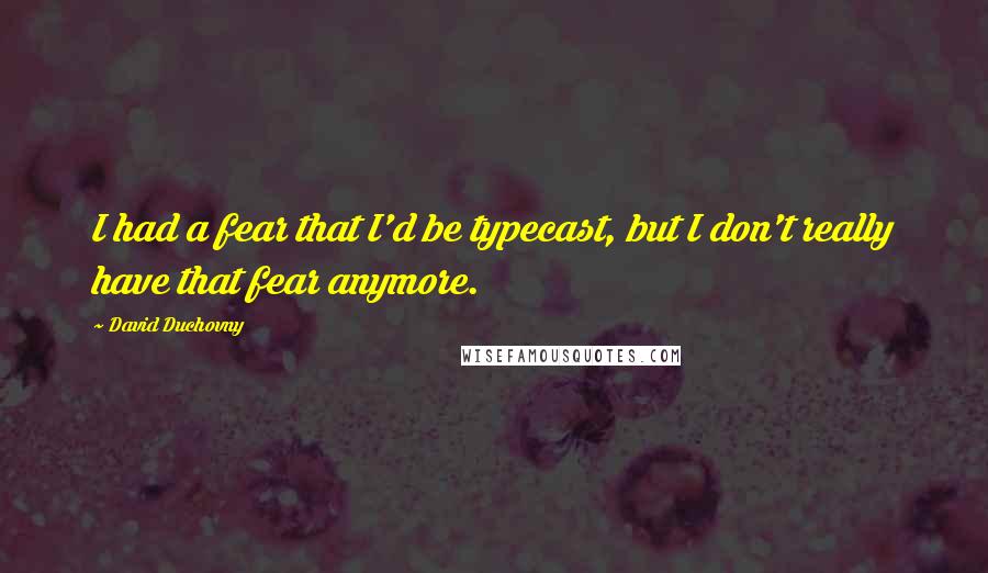 David Duchovny Quotes: I had a fear that I'd be typecast, but I don't really have that fear anymore.