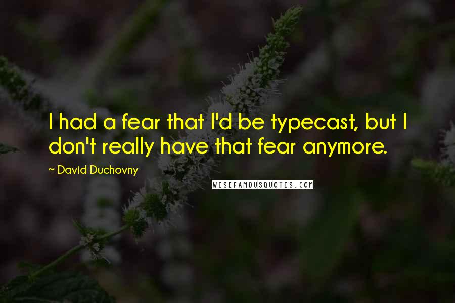 David Duchovny Quotes: I had a fear that I'd be typecast, but I don't really have that fear anymore.