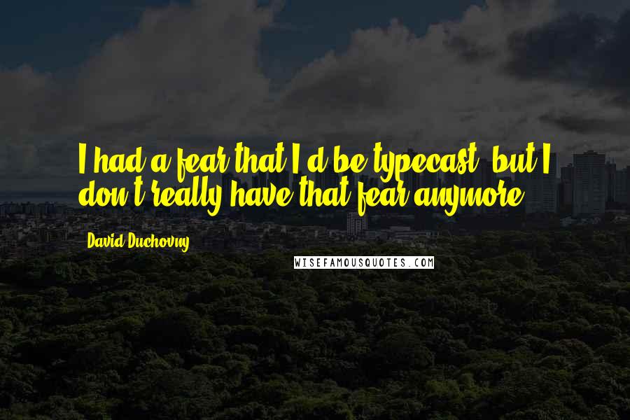 David Duchovny Quotes: I had a fear that I'd be typecast, but I don't really have that fear anymore.