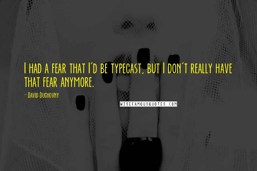 David Duchovny Quotes: I had a fear that I'd be typecast, but I don't really have that fear anymore.