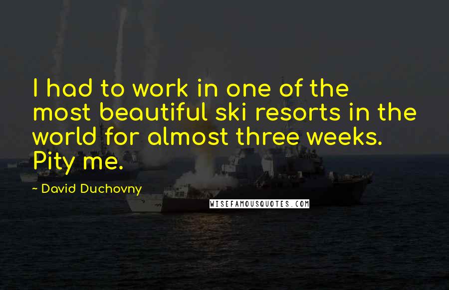 David Duchovny Quotes: I had to work in one of the most beautiful ski resorts in the world for almost three weeks. Pity me.