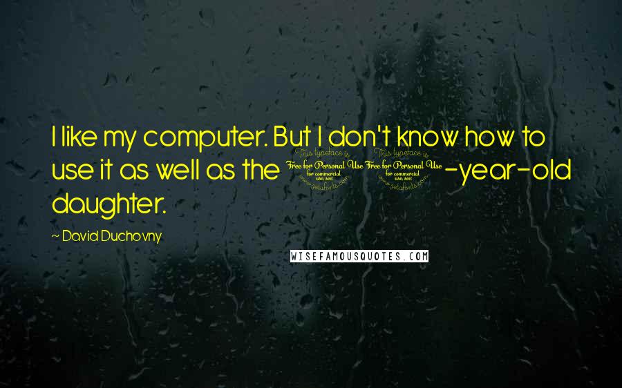 David Duchovny Quotes: I like my computer. But I don't know how to use it as well as the 10-year-old daughter.