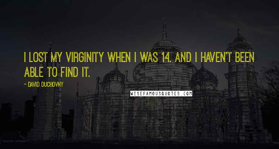 David Duchovny Quotes: I lost my virginity when I was 14. And I haven't been able to find it.